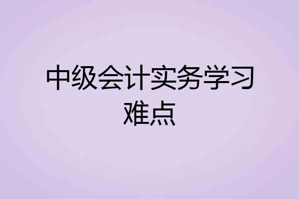 中级会计实务学习难点