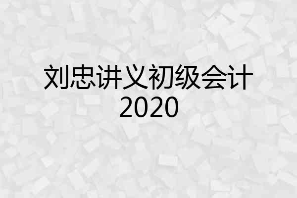 刘忠讲义初级会计2020