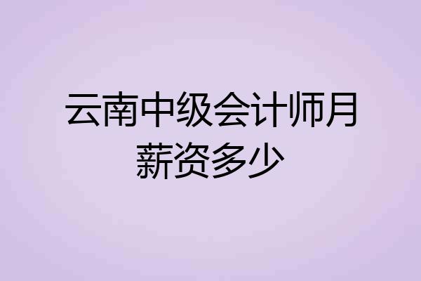 云南中级会计师月薪资多少