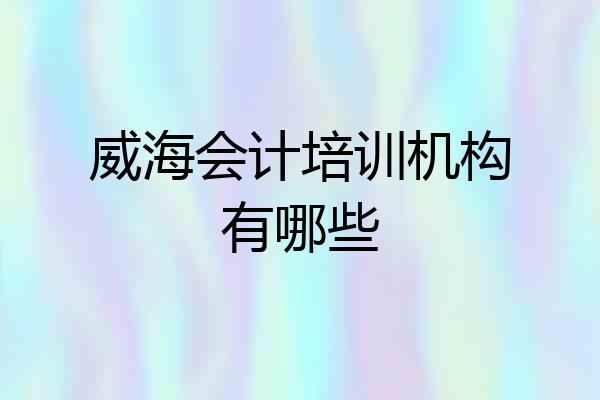 威海会计培训机构有哪些