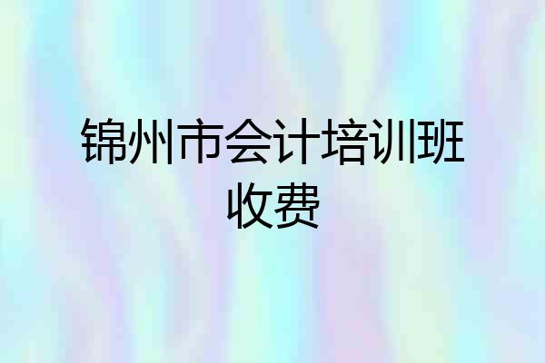 锦州市会计培训班收费