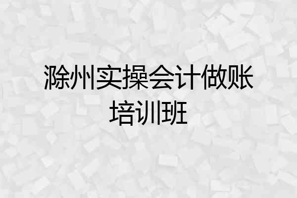 滁州实操会计做账培训班