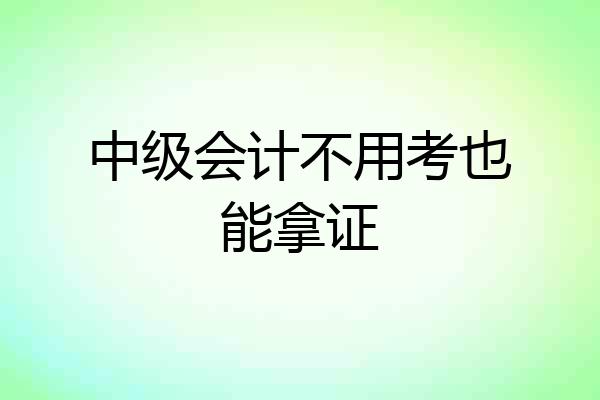 中级会计不用考也能拿证