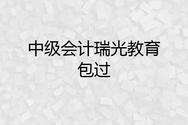 中级会计瑞光教育包过