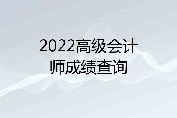 2022高级会计师成绩查询