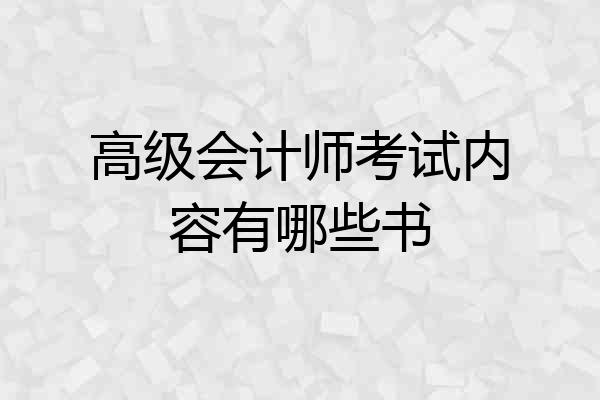 高级会计师考试内容有哪些书