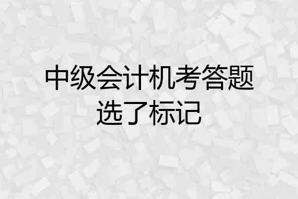 中级会计机考答题选了标记