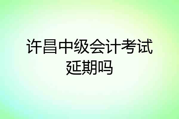 许昌中级会计考试延期吗
