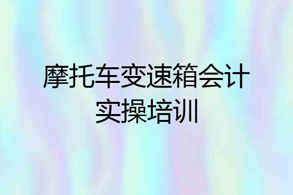 摩托车变速箱会计实操培训