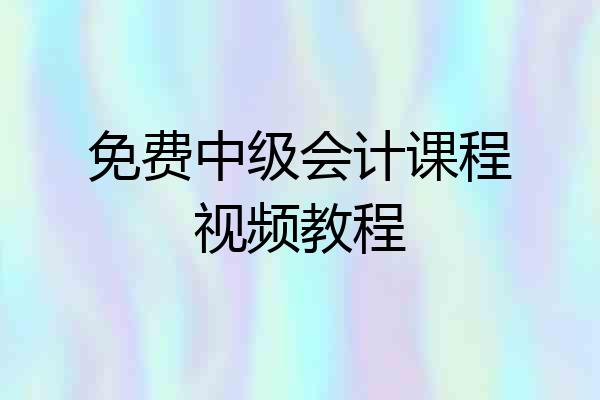 免费中级会计课程视频教程