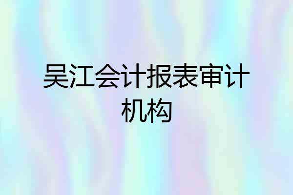 吴江会计报表审计机构