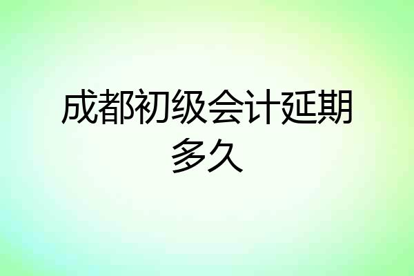 成都初级会计延期多久