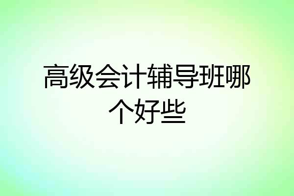 高级会计辅导班哪个好些