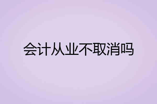 会计从业不取消吗