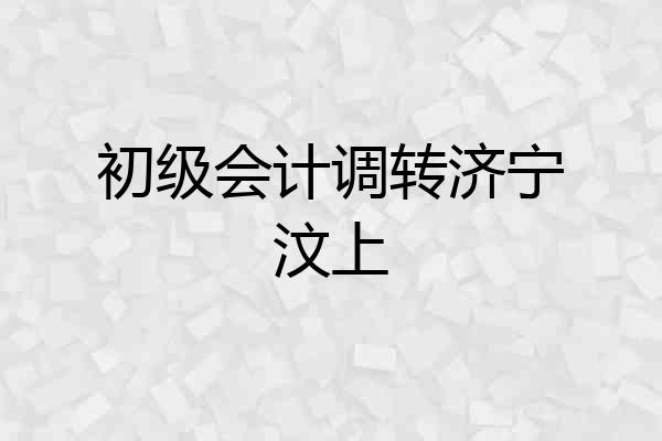 初级会计调转济宁汶上