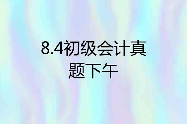 8.4初级会计真题下午