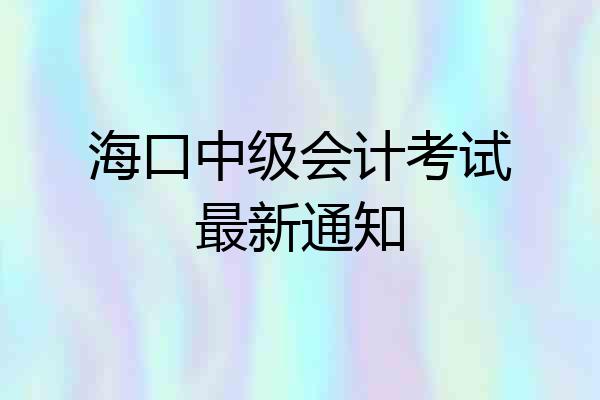 海口中级会计考试最新通知