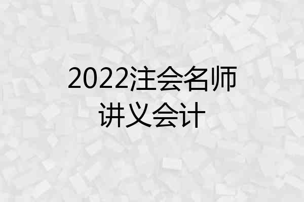 2022注会名师讲义会计