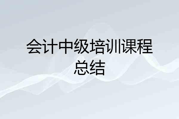 会计中级培训课程总结
