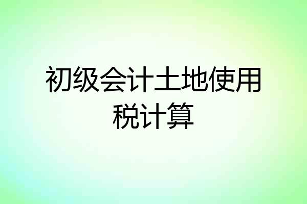 初级会计土地使用税计算