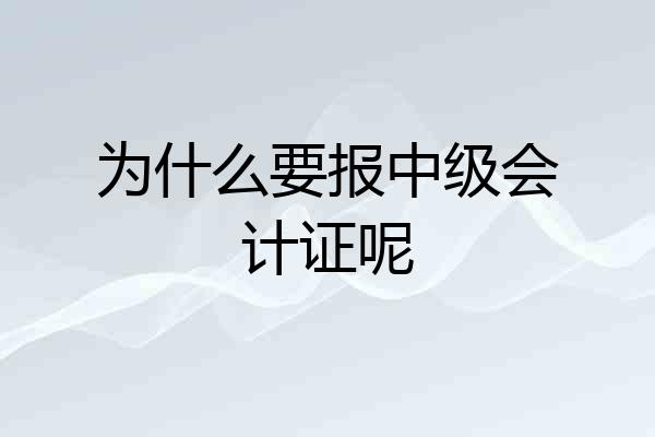 为什么要报中级会计证呢