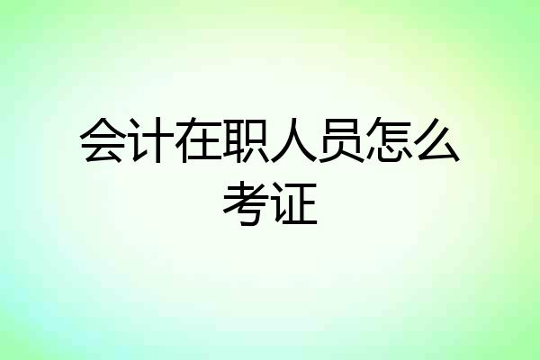 会计在职人员怎么考证