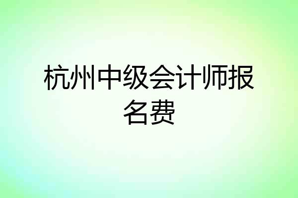 杭州中级会计师报名费