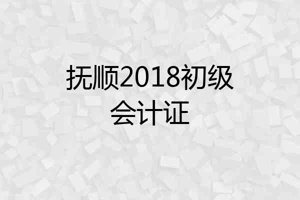 抚顺2018初级会计证