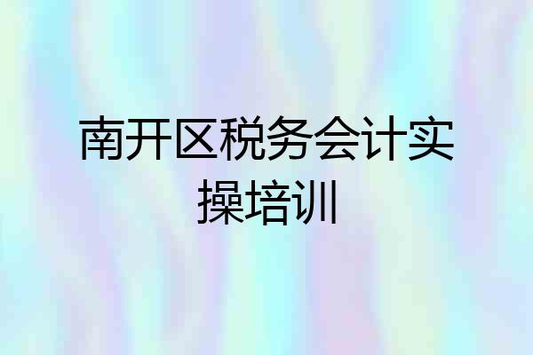 南开区税务会计实操培训