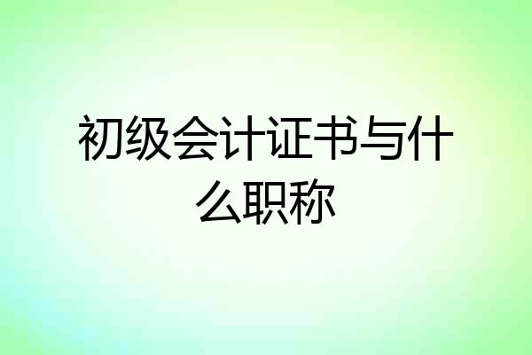 初级会计证书与什么职称
