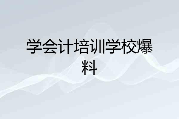 学会计培训学校爆料