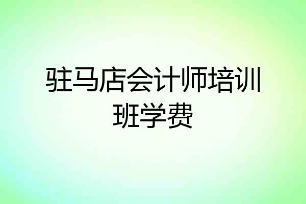 驻马店会计师培训班学费