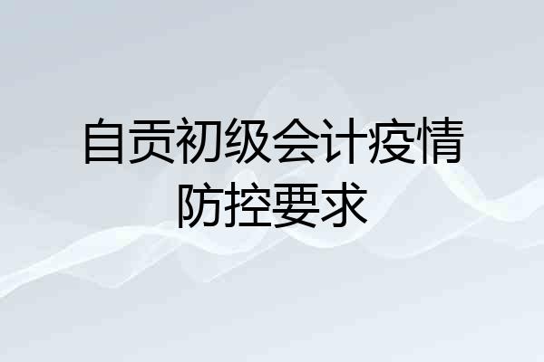 自贡初级会计疫情防控要求