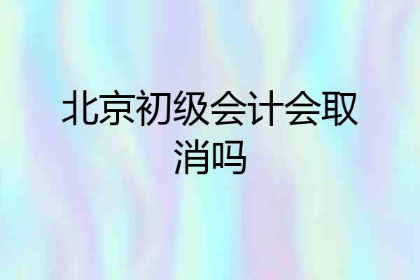 北京初级会计会取消吗