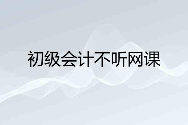 初级会计不听网课