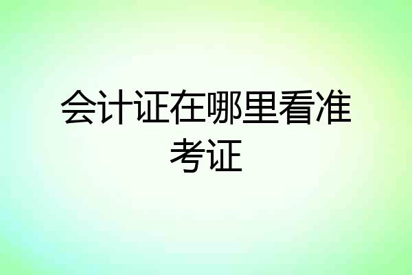 会计证在哪里看准考证