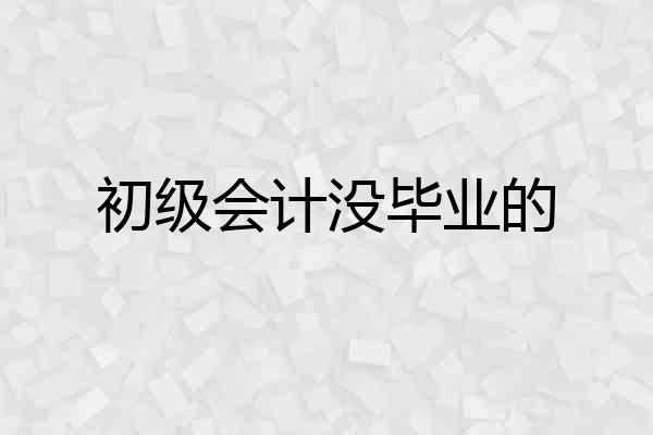初级会计没毕业的