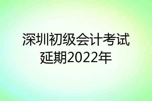 深圳初级会计考试延期2022年