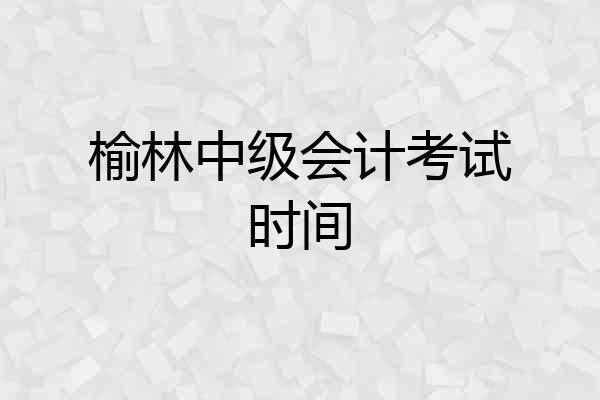 榆林中级会计考试时间
