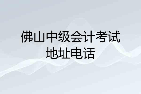 佛山中级会计考试地址电话
