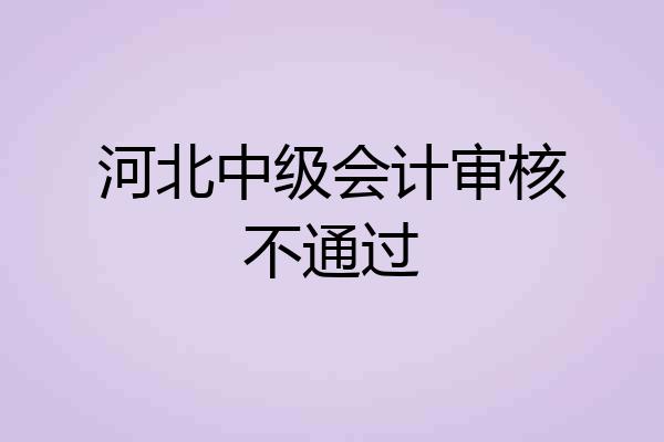 河北中级会计审核不通过