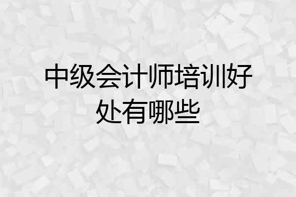 中级会计师培训好处有哪些