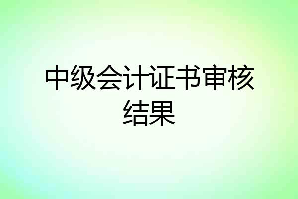 中级会计证书审核结果
