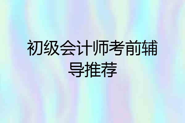 初级会计师考前辅导推荐