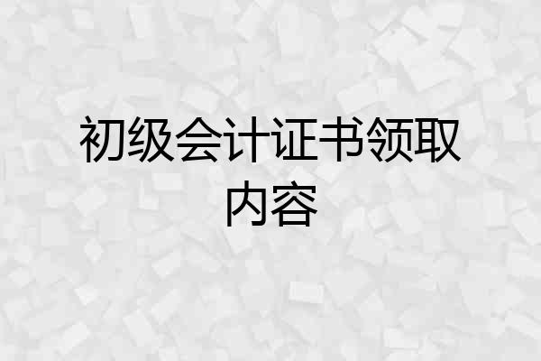 初级会计证书领取内容
