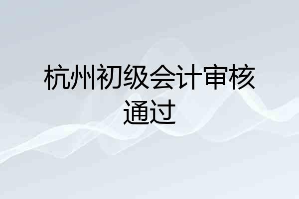 杭州初级会计审核通过