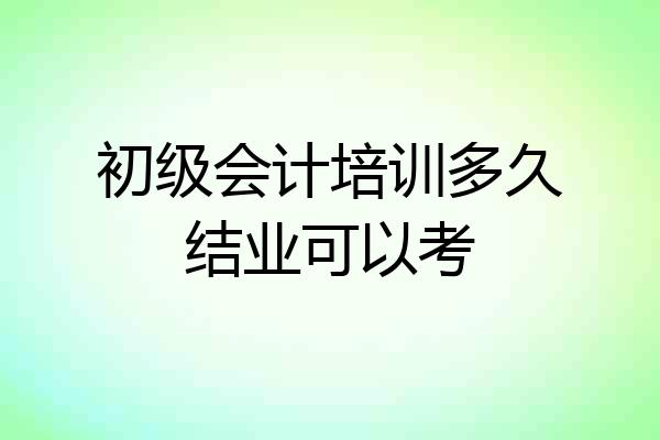 初级会计培训多久结业可以考