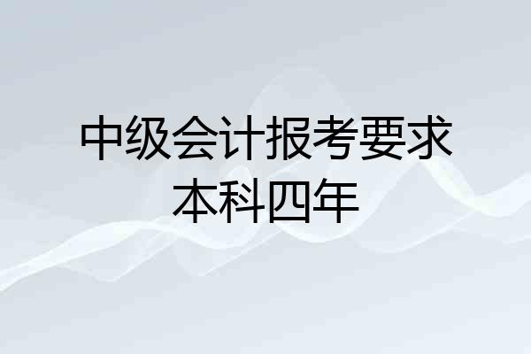 中级会计报考要求本科四年