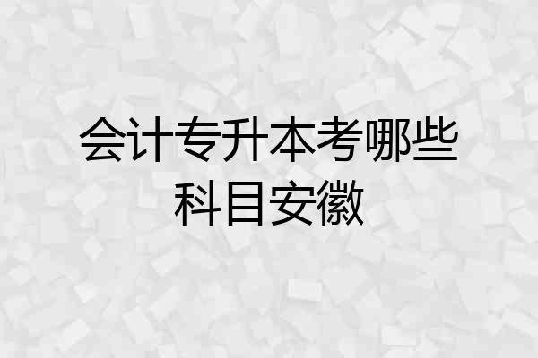 会计专升本考哪些科目安徽