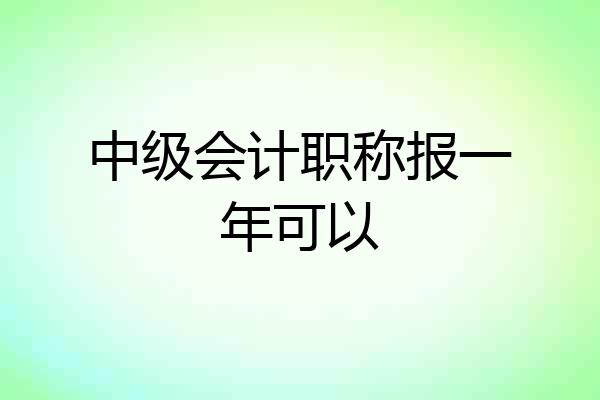 中级会计职称报一年可以